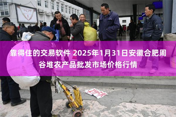 靠得住的交易软件 2025年1月31日安徽合肥周谷堆农产品批发市场价格行情
