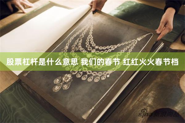 股票杠杆是什么意思 我们的春节 红红火火春节档