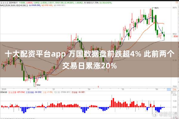 十大配资平台app 万国数据盘前跌超4% 此前两个交易日累涨20%