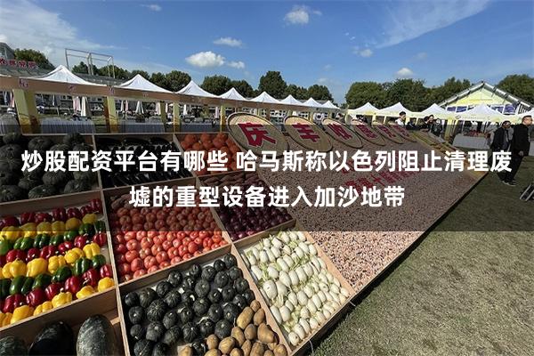 炒股配资平台有哪些 哈马斯称以色列阻止清理废墟的重型设备进入加沙地带