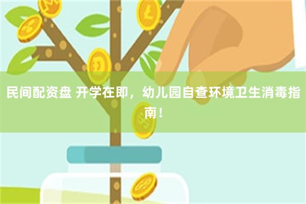 民间配资盘 开学在即，幼儿园自查环境卫生消毒指南！