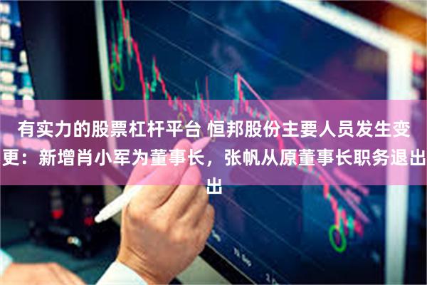 有实力的股票杠杆平台 恒邦股份主要人员发生变更：新增肖小军为董事长，张帆从原董事长职务退出