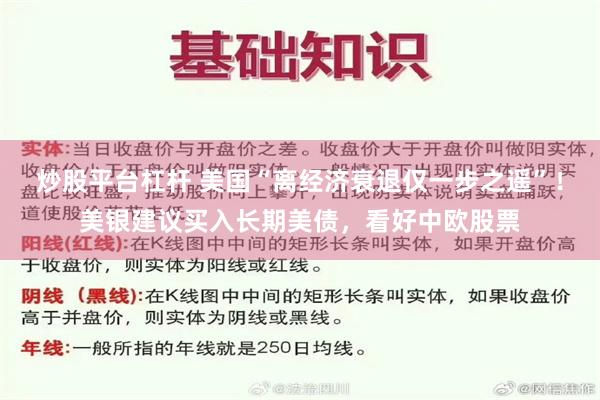 炒股平台杠杆 美国“离经济衰退仅一步之遥”！美银建议买入长期美债，看好中欧股票