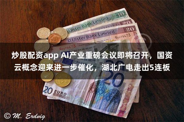 炒股配资app AI产业重磅会议即将召开，国资云概念迎来进一步催化，湖北广电走出5连板