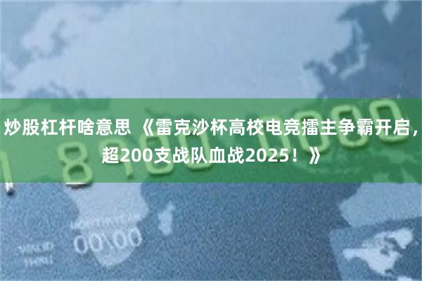 炒股杠杆啥意思 《雷克沙杯高校电竞擂主争霸开启，超200支战队血战2025！》