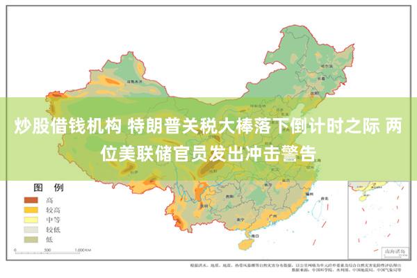 炒股借钱机构 特朗普关税大棒落下倒计时之际 两位美联储官员发出冲击警告