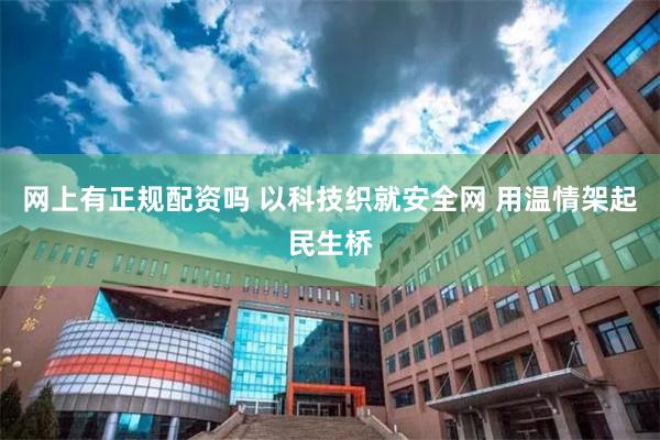 网上有正规配资吗 以科技织就安全网 用温情架起民生桥