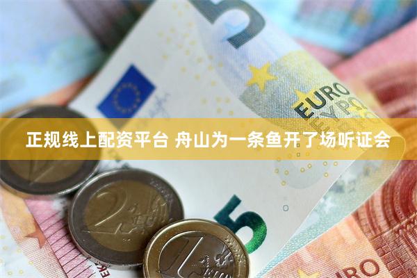 正规线上配资平台 舟山为一条鱼开了场听证会