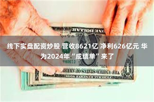线下实盘配资炒股 营收8621亿 净利626亿元 华为2024年“成绩单”来了