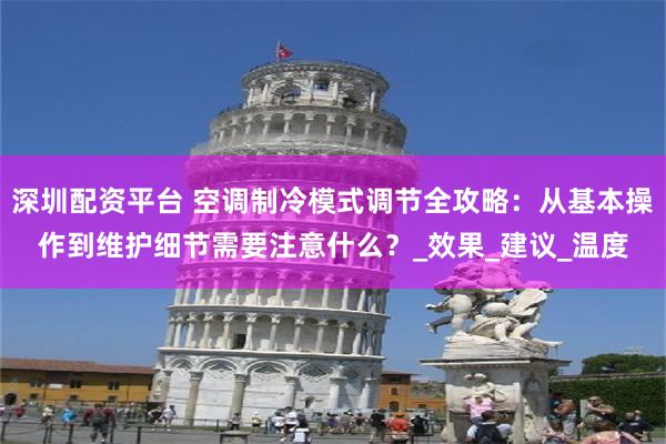 深圳配资平台 空调制冷模式调节全攻略：从基本操作到维护细节需要注意什么？_效果_建议_温度