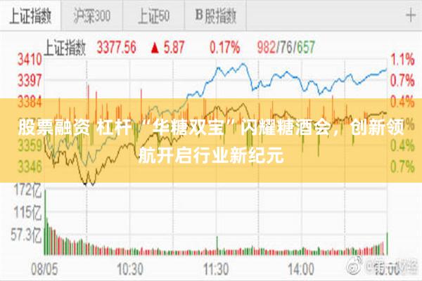 股票融资 杠杆 “华糖双宝”闪耀糖酒会，创新领航开启行业新纪元