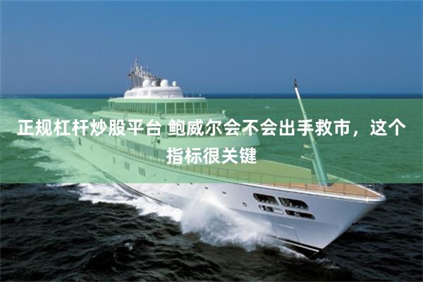 正规杠杆炒股平台 鲍威尔会不会出手救市，这个指标很关键