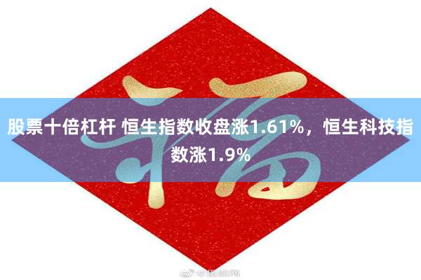 股票十倍杠杆 恒生指数收盘涨1.61%，恒生科技指数涨1.9%