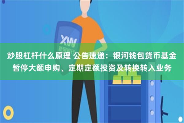 炒股杠杆什么原理 公告速递：银河钱包货币基金暂停大额申购、定期定额投资及转换转入业务