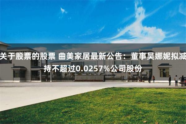 关于股票的股票 曲美家居最新公告：董事吴娜妮拟减持不超过0.0257%公司股份