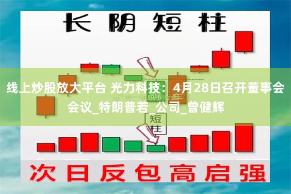 线上炒股放大平台 光力科技：4月28日召开董事会会议_特朗普若_公司_曾健辉