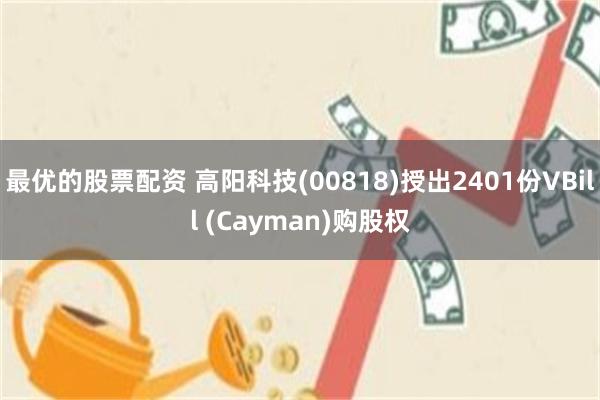 最优的股票配资 高阳科技(00818)授出2401份VBill (Cayman)购股权