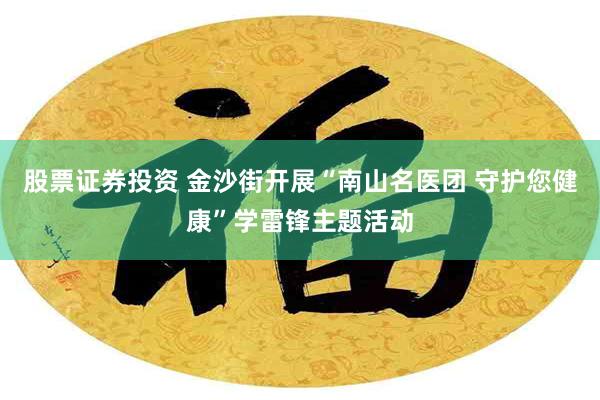 股票证券投资 金沙街开展“南山名医团 守护您健康”学雷锋主题活动