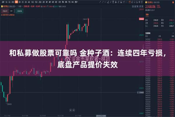 和私募做股票可靠吗 金种子酒：连续四年亏损，底盘产品提价失效