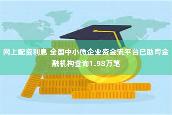 网上配资利息 全国中小微企业资金流平台已助粤金融机构查询1.98万笔