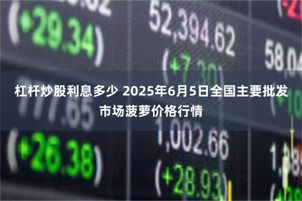 杠杆炒股利息多少 2025年6月5日全国主要批发市场菠萝价格行情