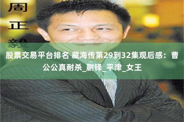 股票交易平台排名 藏海传第29到32集观后感：曹公公真耐杀_蒯铎_平津_女王