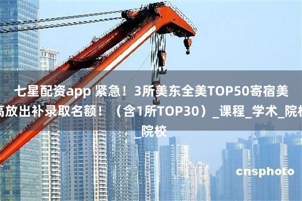 七星配资app 紧急！3所美东全美TOP50寄宿美高放出补录取名额！（含1所TOP30）_课程_学术_院校