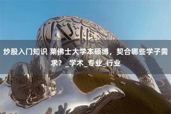 炒股入门知识 莱佛士大学本硕博，契合哪些学子需求？_学术_专业_行业