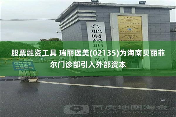 股票融资工具 瑞丽医美(02135)为海南贝丽菲尔门诊部引入外部资本