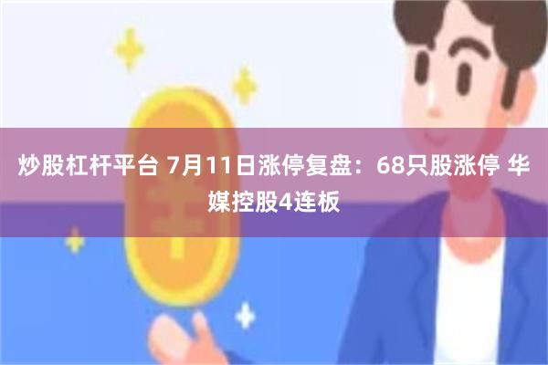炒股杠杆平台 7月11日涨停复盘：68只股涨停 华媒控股4连板