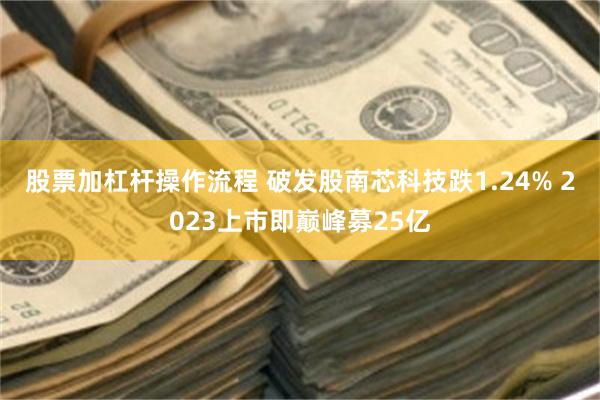 股票加杠杆操作流程 破发股南芯科技跌1.24% 2023上市即巅峰募25亿