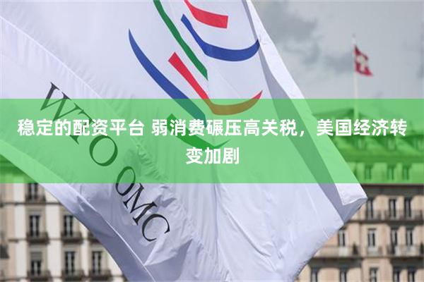 稳定的配资平台 弱消费碾压高关税，美国经济转变加剧