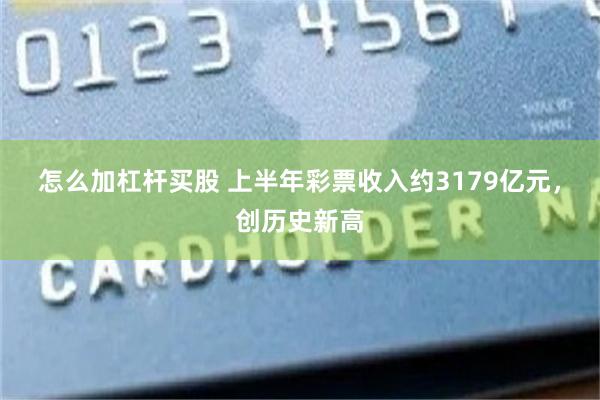 怎么加杠杆买股 上半年彩票收入约3179亿元，创历史新高
