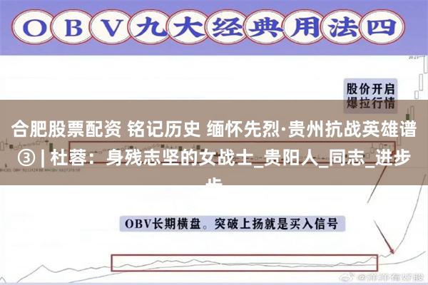 合肥股票配资 铭记历史 缅怀先烈·贵州抗战英雄谱③ | 杜蓉：身残志坚的女战士_贵阳人_同志_进步