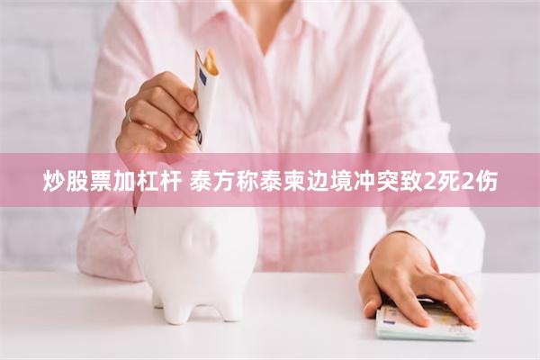 炒股票加杠杆 泰方称泰柬边境冲突致2死2伤