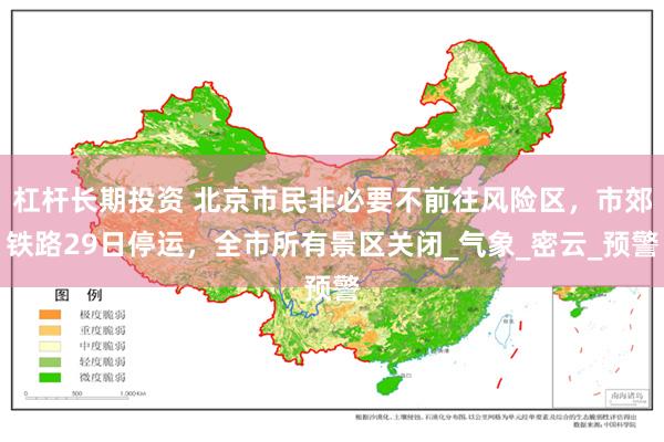 杠杆长期投资 北京市民非必要不前往风险区，市郊铁路29日停运，全市所有景区关闭_气象_密云_预警