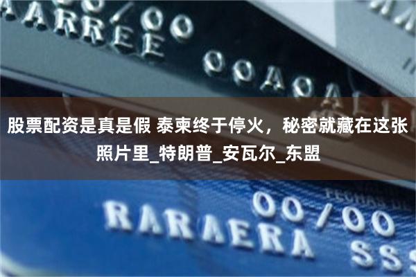 股票配资是真是假 泰柬终于停火，秘密就藏在这张照片里_特朗普_安瓦尔_东盟
