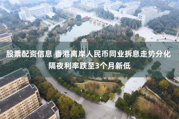 股票配资信息 香港离岸人民币同业拆息走势分化 隔夜利率跌至3个月新低