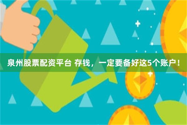 泉州股票配资平台 存钱，一定要备好这5个账户！