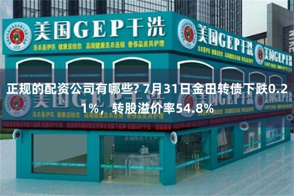 正规的配资公司有哪些? 7月31日金田转债下跌0.21%，转股溢价率54.8%