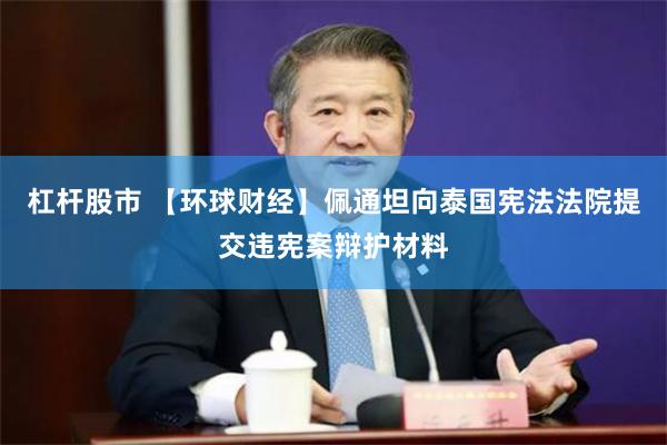 杠杆股市 【环球财经】佩通坦向泰国宪法法院提交违宪案辩护材料