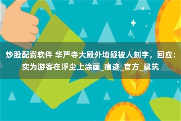 炒股配资软件 华严寺大殿外墙疑被人刻字，回应：实为游客在浮尘上涂画_痕迹_官方_建筑