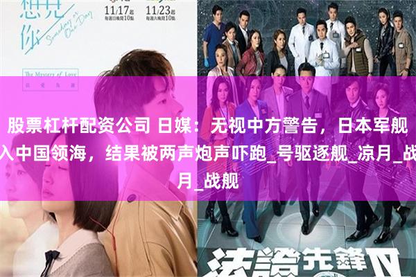 股票杠杆配资公司 日媒：无视中方警告，日本军舰侵入中国领海，结果被两声炮声吓跑_号驱逐舰_凉月_战舰