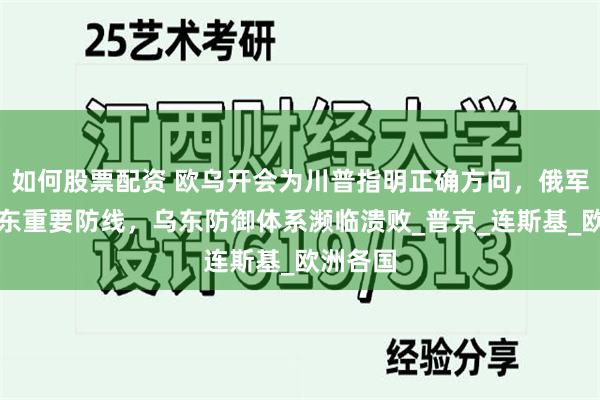 如何股票配资 欧乌开会为川普指明正确方向，俄军突破乌东重要防线，乌东防御体系濒临溃败_普京_连斯基_欧洲各国