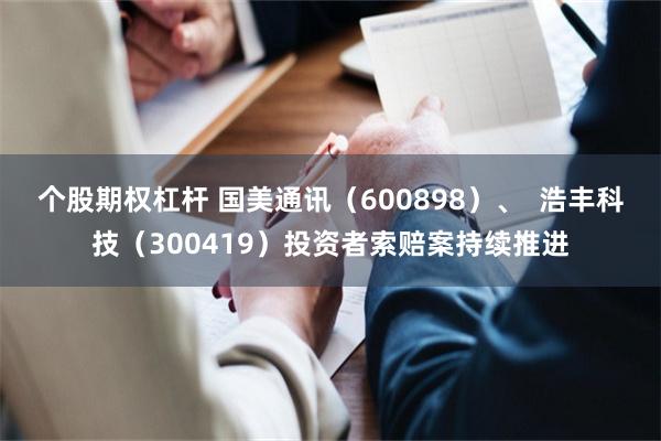 个股期权杠杆 国美通讯（600898）、  浩丰科技（300419）投资者索赔案持续推进