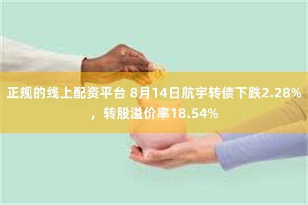 正规的线上配资平台 8月14日航宇转债下跌2.28%，转股溢价率18.54%