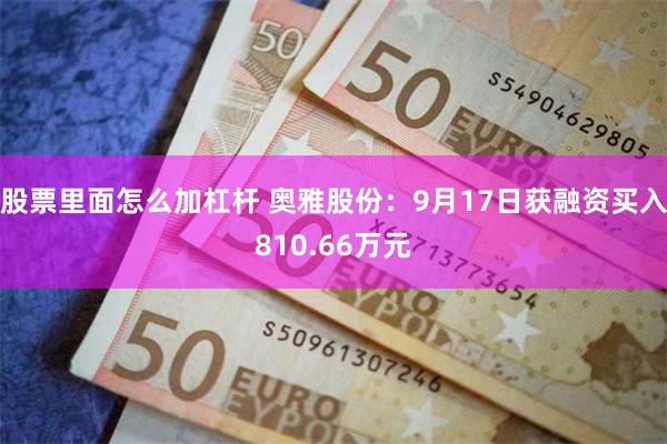 股票里面怎么加杠杆 奥雅股份：9月17日获融资买入810.66万元