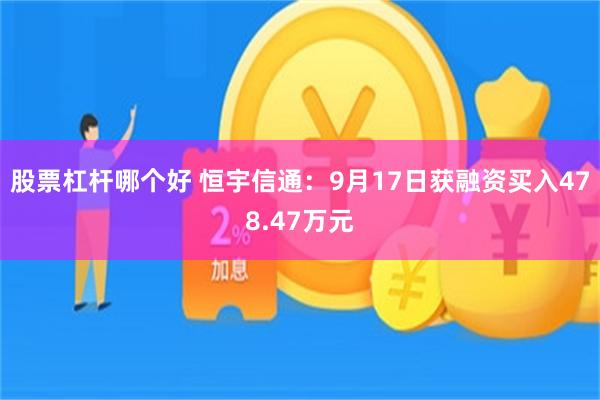 股票杠杆哪个好 恒宇信通：9月17日获融资买入478.47万元