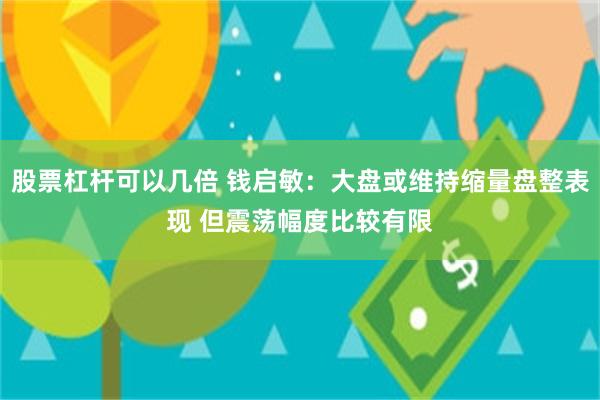 股票杠杆可以几倍 钱启敏:大盘或维持缩量盘整表现 但震荡幅度比较有限