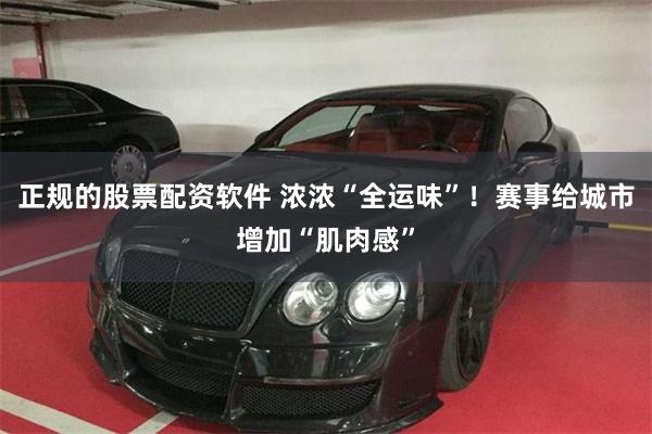 正规的股票配资软件 浓浓“全运味”！赛事给城市增加“肌肉感”